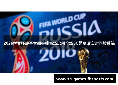 2026世界杯决赛大都会体育场启用全场5G超高清实时回放系统 2026世界杯决赛大都会体育场启用全场5G超高清实时回放系统