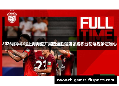 2026赛季中超上海海港开局四连胜强势领跑积分榜展现争冠雄心 2026赛季中超上海海港开局四连胜强势领跑积分榜展现争冠雄心