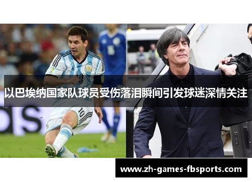 以巴埃纳国家队球员受伤落泪瞬间引发球迷深情关注 以巴埃纳国家队球员受伤落泪瞬间引发球迷深情关注