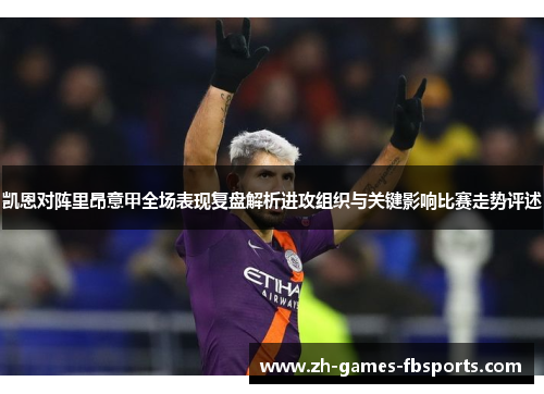 凯恩对阵里昂意甲全场表现复盘解析进攻组织与关键影响比赛走势评述 凯恩对阵里昂意甲全场表现复盘解析进攻组织与关键影响比赛走势评述
