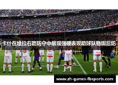 卡什在维拉右路防守中展现强硬表现助球队稳固后防 卡什在维拉右路防守中展现强硬表现助球队稳固后防