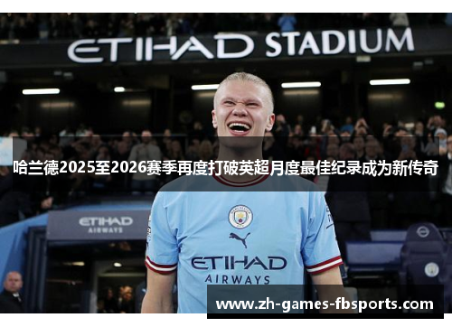 哈兰德2025至2026赛季再度打破英超月度最佳纪录成为新传奇 哈兰德2025至2026赛季再度打破英超月度最佳纪录成为新传奇