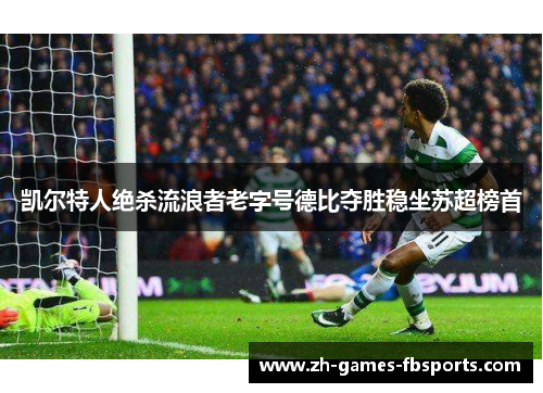 凯尔特人绝杀流浪者老字号德比夺胜稳坐苏超榜首 凯尔特人绝杀流浪者老字号德比夺胜稳坐苏超榜首