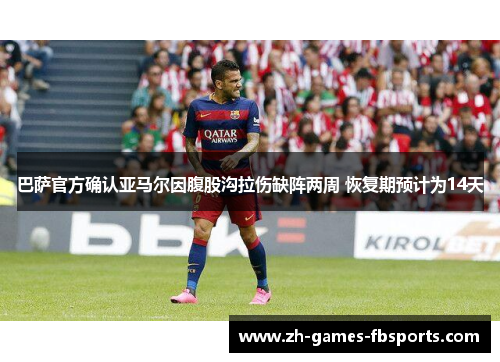 巴萨官方确认亚马尔因腹股沟拉伤缺阵两周 恢复期预计为14天 巴萨官方确认亚马尔因腹股沟拉伤缺阵两周 恢复期预计为14天