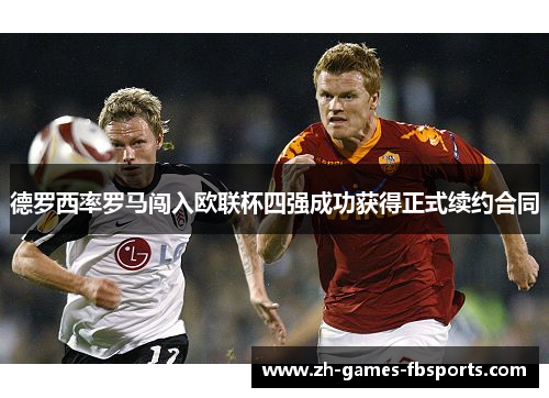 德罗西率罗马闯入欧联杯四强成功获得正式续约合同 德罗西率罗马闯入欧联杯四强成功获得正式续约合同
