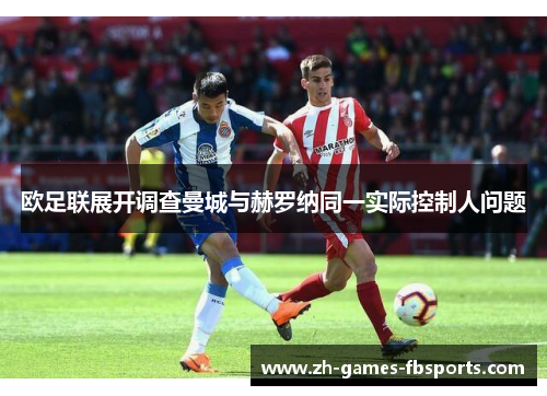 欧足联展开调查曼城与赫罗纳同一实际控制人问题 欧足联展开调查曼城与赫罗纳同一实际控制人问题