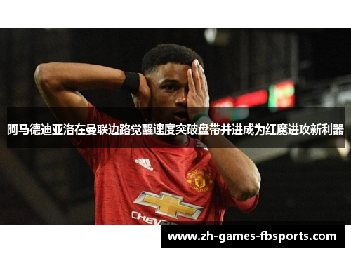 阿马德迪亚洛在曼联边路觉醒速度突破盘带并进成为红魔进攻新利器 阿马德迪亚洛在曼联边路觉醒速度突破盘带并进成为红魔进攻新利器
