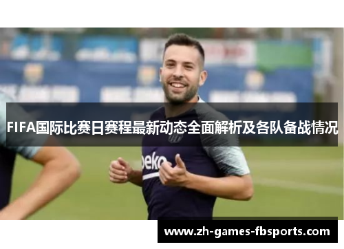 FIFA国际比赛日赛程最新动态全面解析及各队备战情况 FIFA国际比赛日赛程最新动态全面解析及各队备战情况