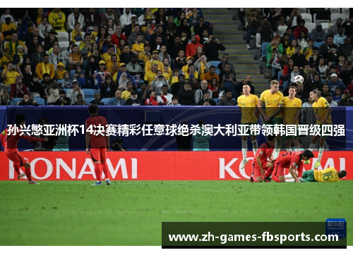 孙兴慜亚洲杯14决赛精彩任意球绝杀澳大利亚带领韩国晋级四强 孙兴慜亚洲杯14决赛精彩任意球绝杀澳大利亚带领韩国晋级四强