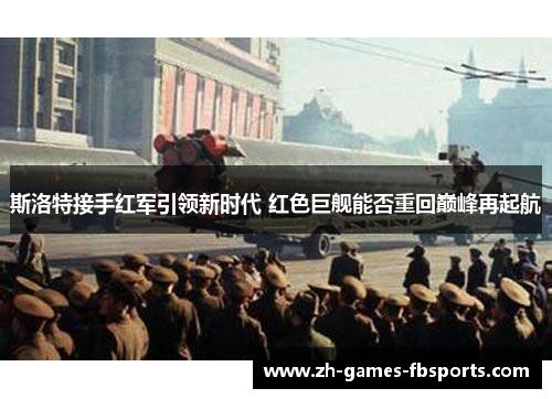 斯洛特接手红军引领新时代 红色巨舰能否重回巅峰再起航 斯洛特接手红军引领新时代 红色巨舰能否重回巅峰再起航